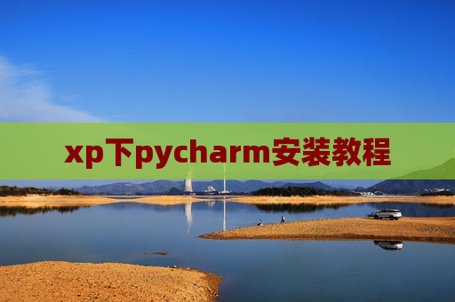 xp下pycharm安装教程 xp下pycharm安装教程